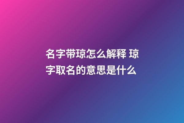 名字带琼怎么解释 琼字取名的意思是什么